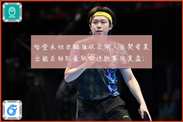 哈登米切尔瞄准双杀湖人东契奇复出能否助队豪取四连胜赛场复盘：最新赛事动态与深度分析