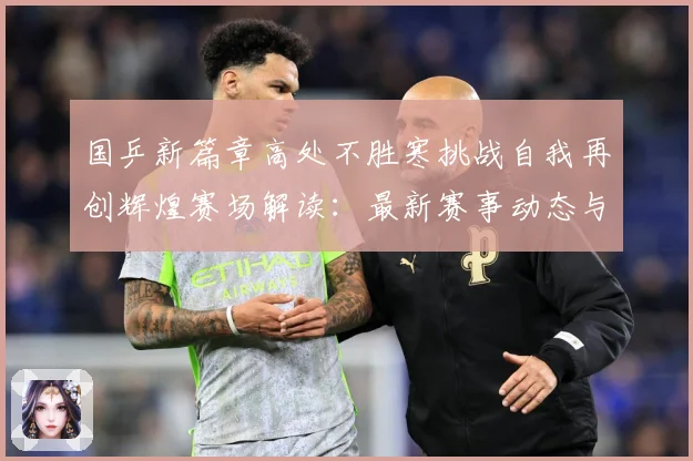 国乒新篇章高处不胜寒挑战自我再创辉煌赛场解读：最新赛事动态与深度分析