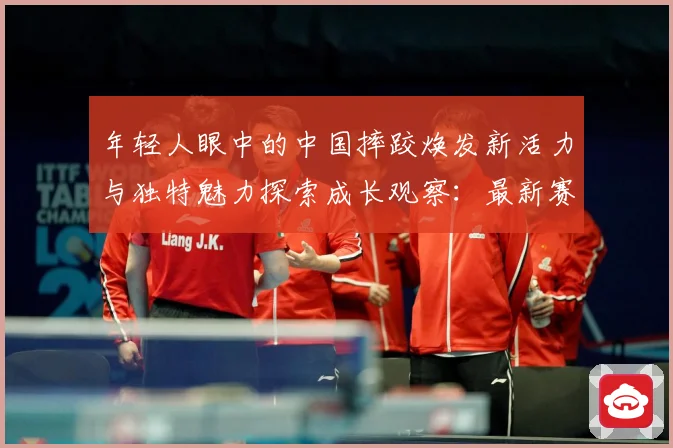 年轻人眼中的中国摔跤焕发新活力与独特魅力探索成长观察：最新赛事动态与深度分析