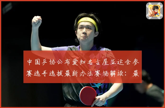 中国乒协公布爱知名古屋亚运会参赛选手选拔最新办法赛场解读：最新赛事动态与深度分析