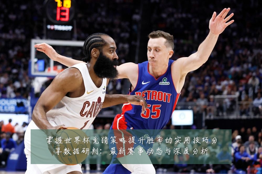 掌握世界杯竞猜策略提升胜率的实用技巧分享数据研判:最新赛事动态与深度分析