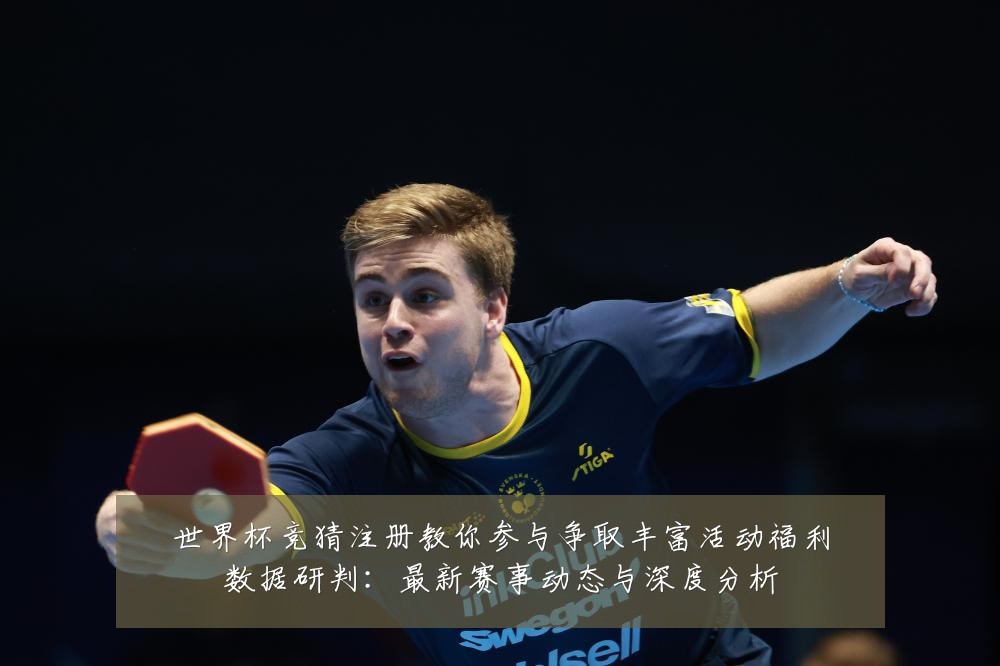 世界杯竞猜注册教你参与争取丰富活动福利数据研判:最新赛事动态与深度分析