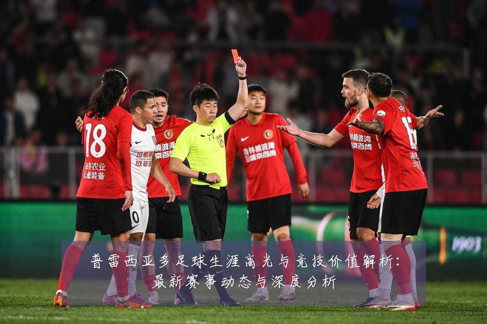 普雷西亚多足球生涯高光与竞技价值解析:最新赛事动态与深度分析