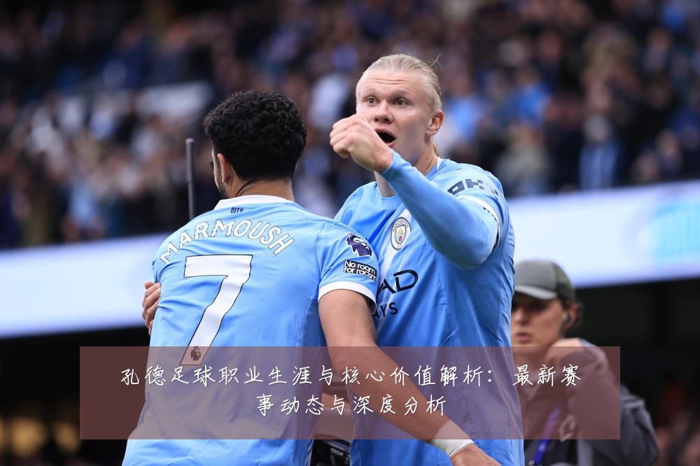 孔德足球职业生涯与核心价值解析:最新赛事动态与深度分析