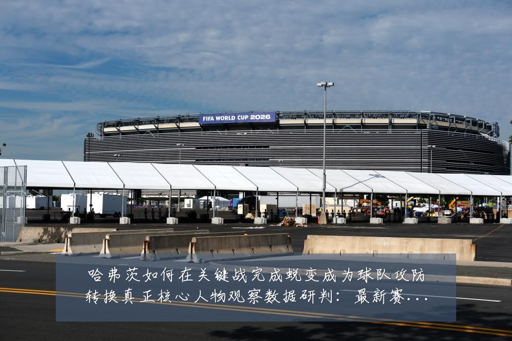 哈弗茨如何在关键战完成蜕变成为球队攻防转换真正核心人物观察数据研判:最新赛事动态与深度分析