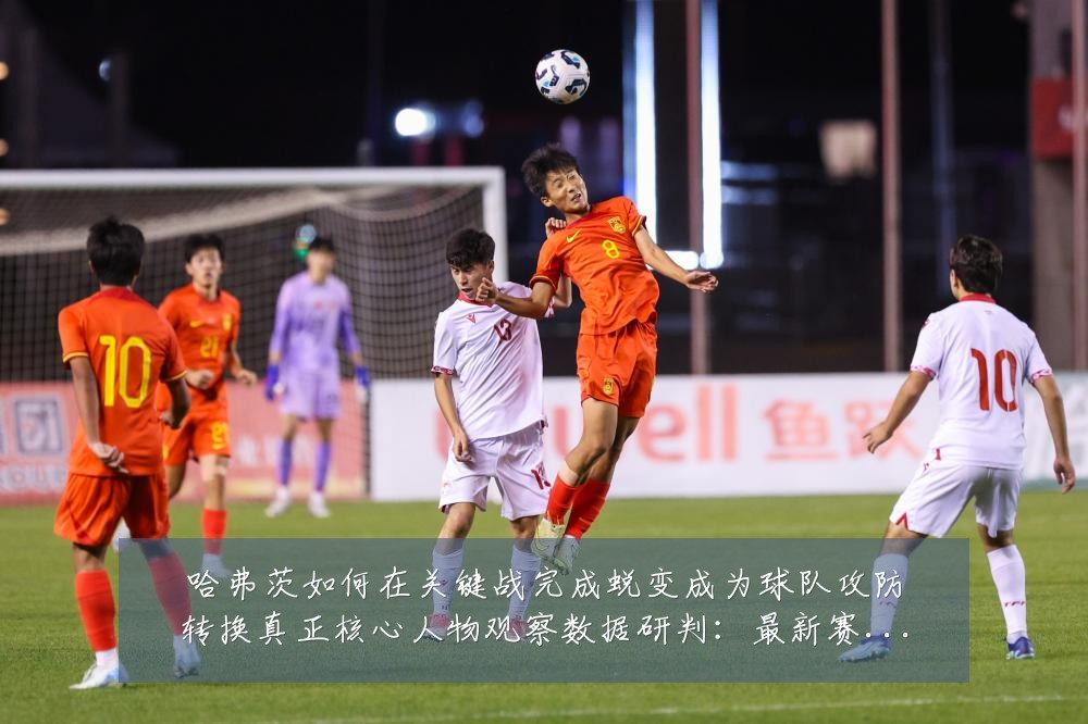 哈弗茨如何在关键战完成蜕变成为球队攻防转换真正核心人物观察数据研判:最新赛事动态与深度分析