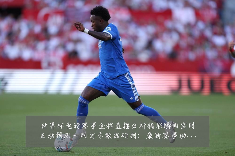 世界杯竞猜赛事全程直播分析精彩瞬间实时互动预测一网打尽数据研判:最新赛事动态与深度分析